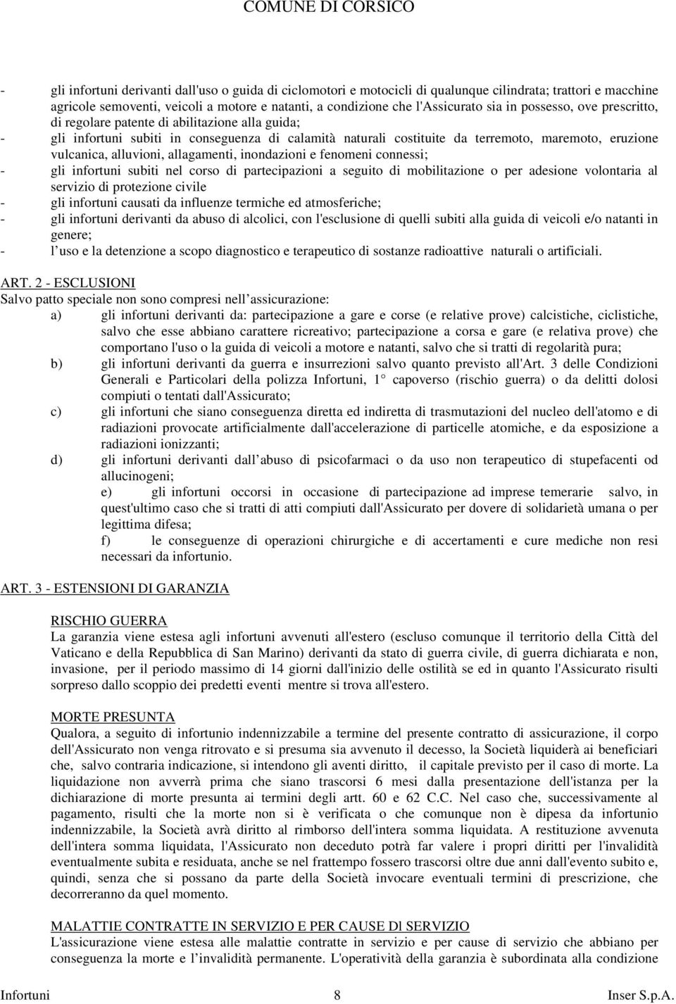 allagamenti, inondazioni e fenomeni connessi; - gli infortuni subiti nel corso di partecipazioni a seguito di mobilitazione o per adesione volontaria al servizio di protezione civile - gli infortuni