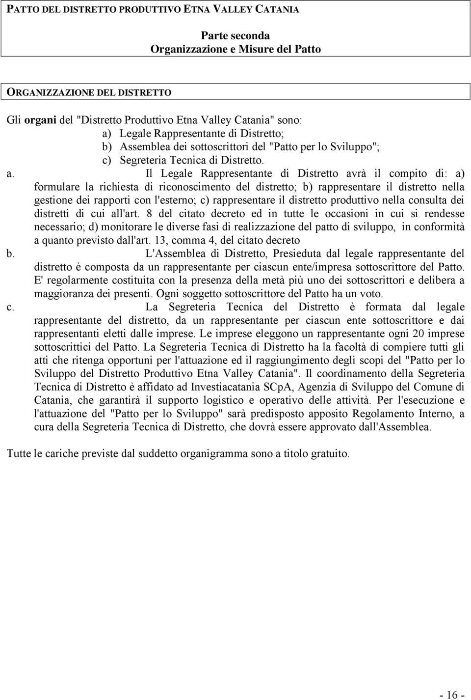 Il Legale Rappresentante di Distretto avrà il compito di: a) formulare la richiesta di riconoscimento del distretto; b) rappresentare il distretto nella gestione dei rapporti con l'esterno; c)