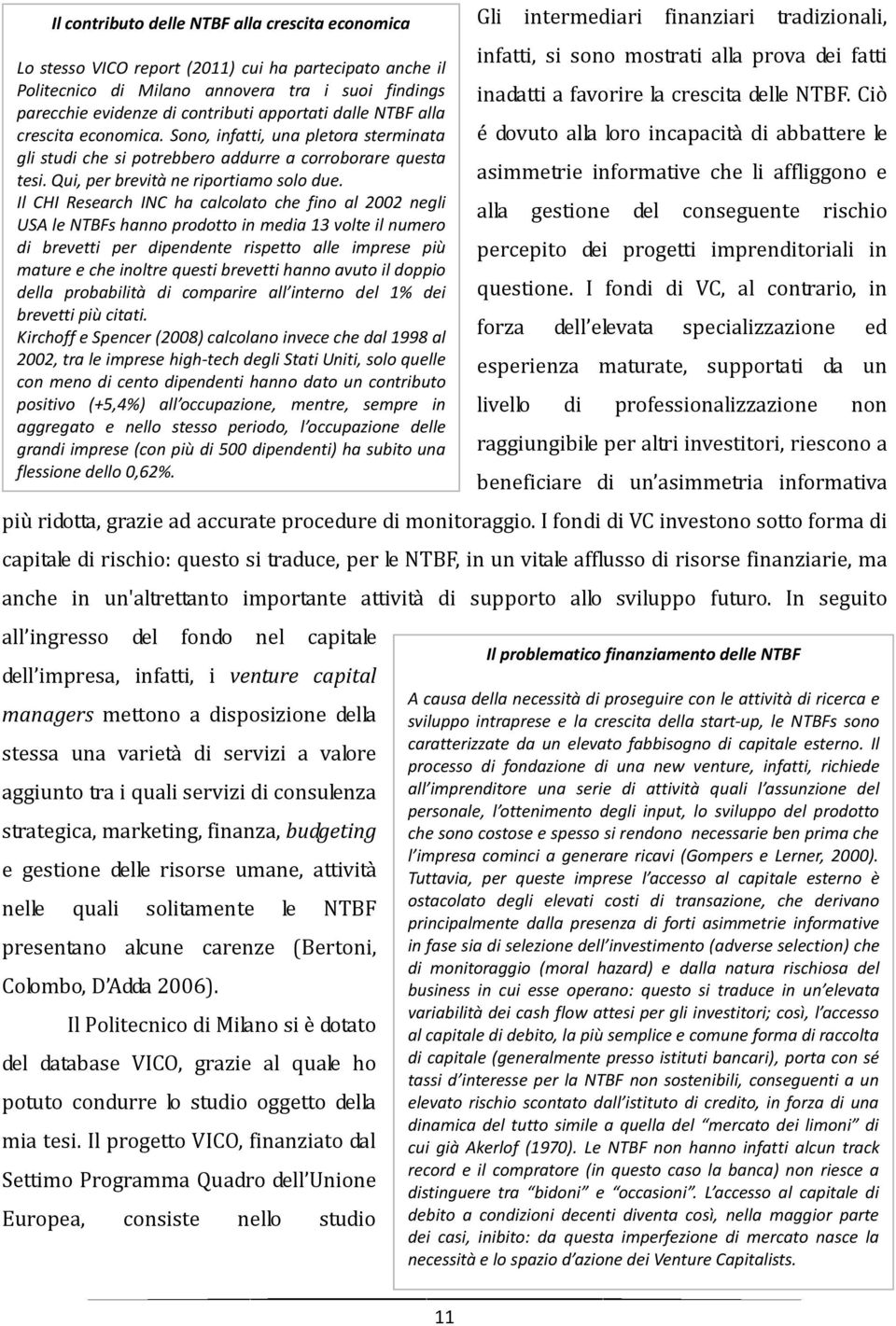 Il CHI Research INC ha calcolato che fino al 2002 negli USA le NTBFs hanno prodotto in media 13 volte il numero di brevetti per dipendente rispetto alle imprese più mature e che inoltre questi