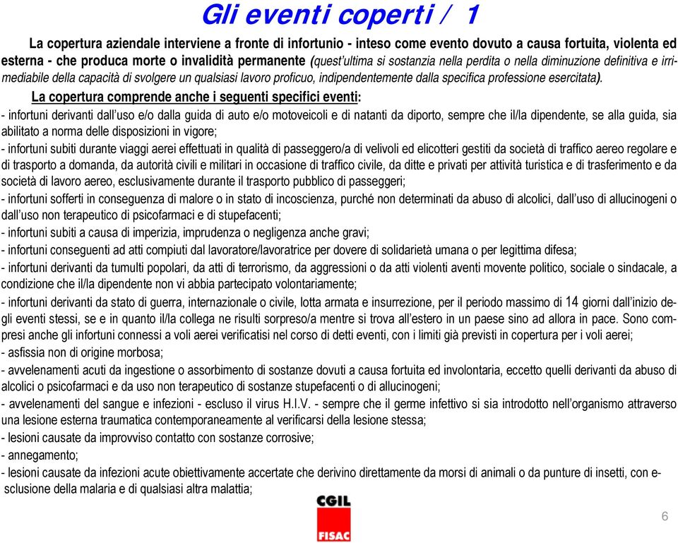 La copertura comprende anche i seguenti specifici eventi: - infortuni derivanti dall uso e/o dalla guida di auto e/o motoveicoli e di natanti da diporto, sempre che il/la dipendente, se alla guida,