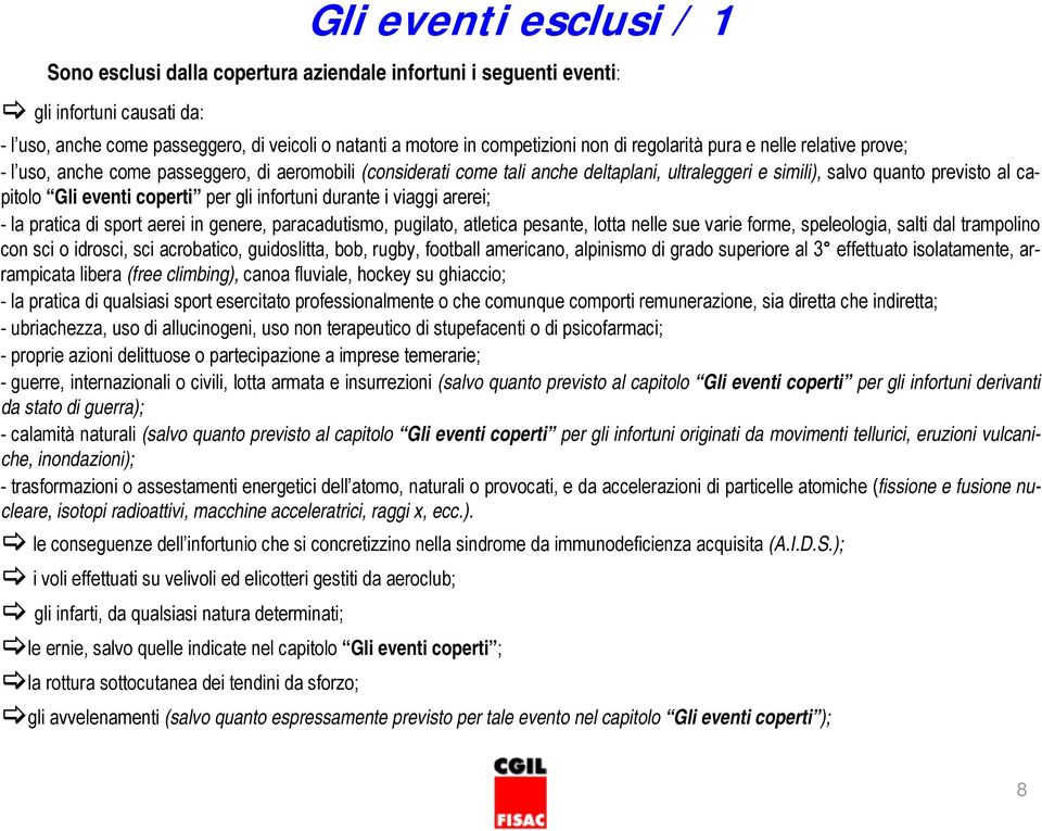 coperti per gli infortuni durante i viaggi arerei; - la pratica di sport aerei in genere, paracadutismo, pugilato, atletica pesante, lotta nelle sue varie forme, speleologia, salti dal trampolino con