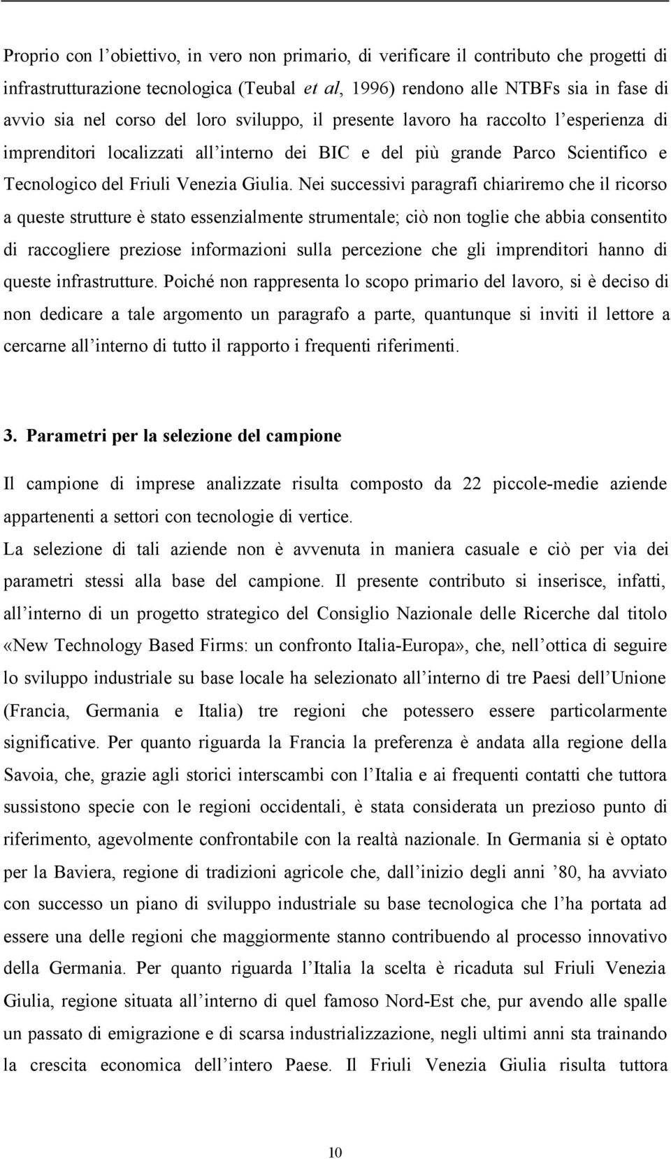 Nei successivi paragrafi chiariremo che il ricorso a queste strutture è stato essenzialmente strumentale; ciò non toglie che abbia consentito di raccogliere preziose informazioni sulla percezione che