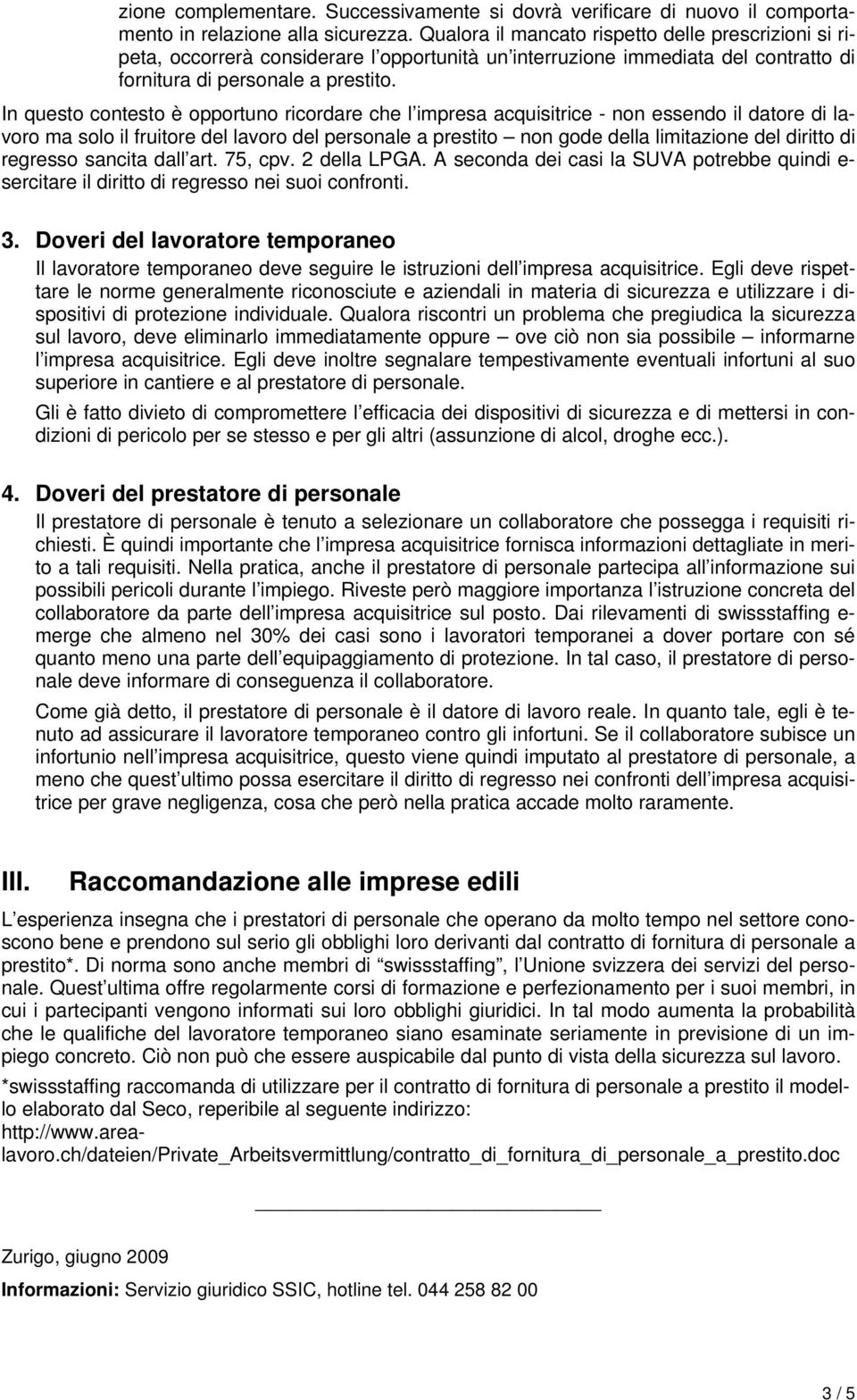 In questo contesto è opportuno ricordare che l impresa acquisitrice - non essendo il datore di lavoro ma solo il fruitore del lavoro del personale a prestito non gode della limitazione del diritto di