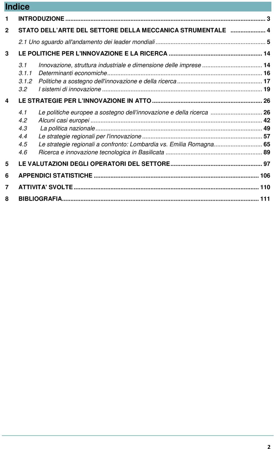 2 I sistemi di innovazione... 19 4 LE STRATEGIE PER L INNOVAZIONE IN ATTO... 26 4.1 Le politiche europee a sostegno dell innovazione e della ricerca... 26 4.2 Alcuni casi europei... 42 4.