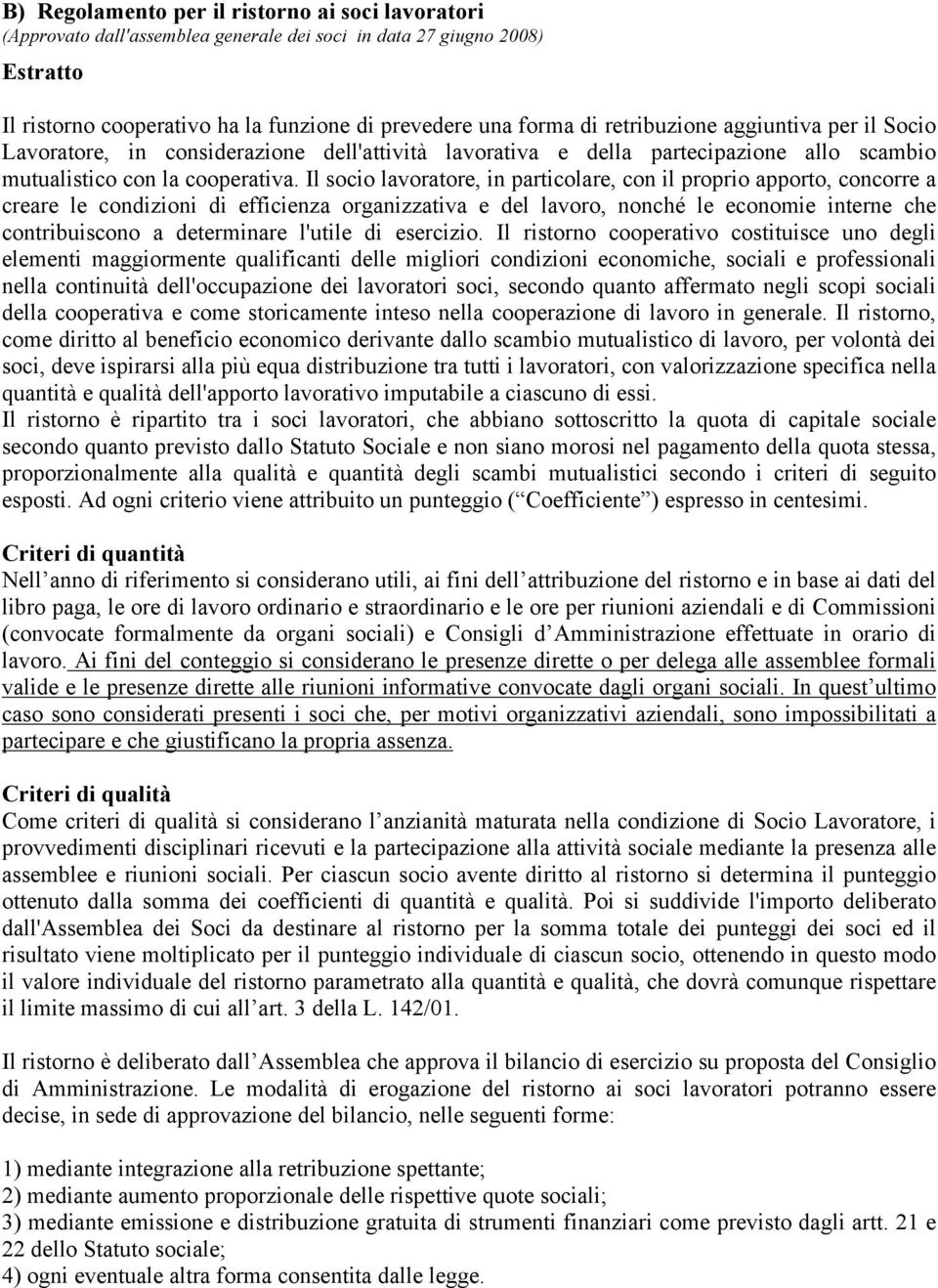 Il socio lavoratore, in particolare, con il proprio apporto, concorre a creare le condizioni di efficienza organizzativa e del lavoro, nonché le economie interne che contribuiscono a determinare