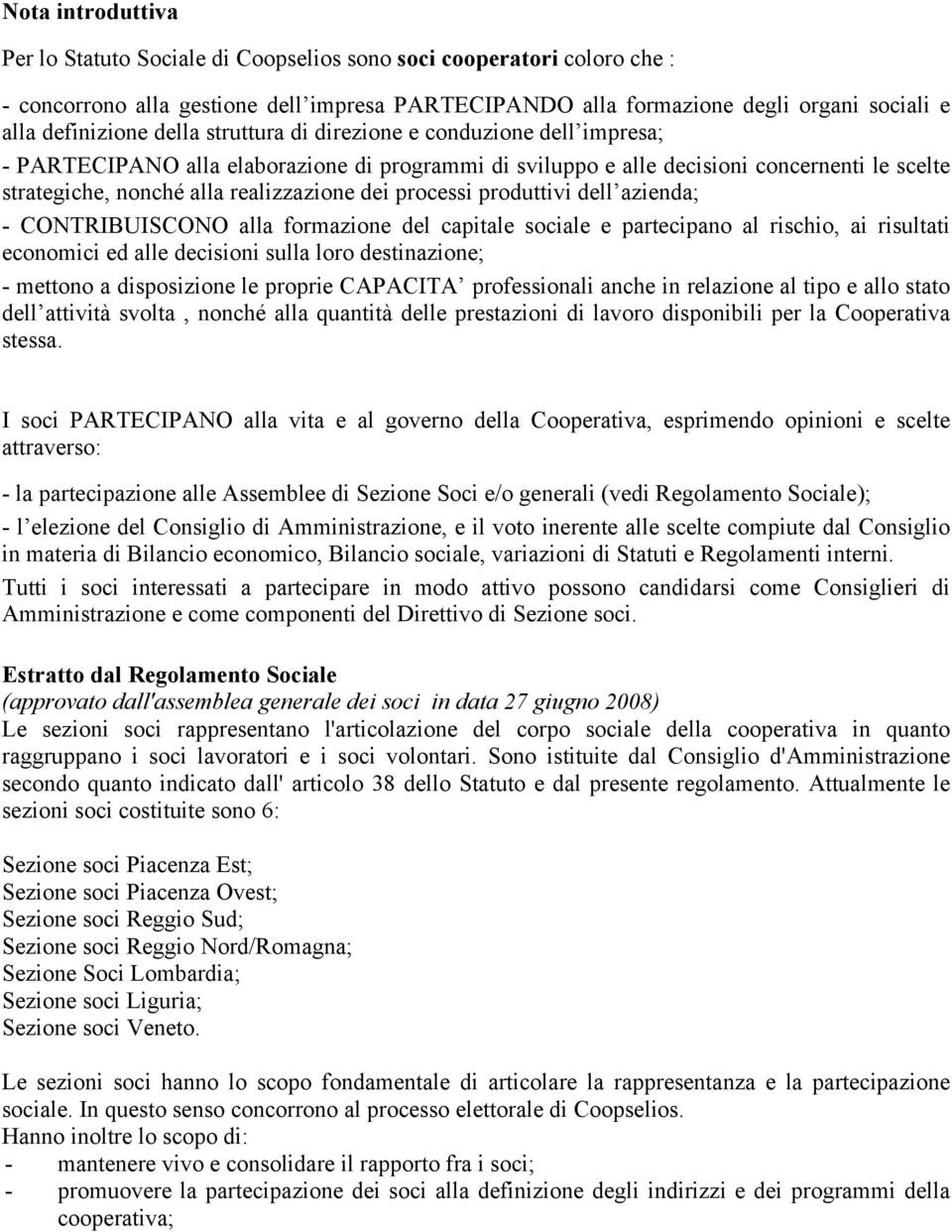 processi produttivi dell azienda; - CONTRIBUISCONO alla formazione del capitale sociale e partecipano al rischio, ai risultati economici ed alle decisioni sulla loro destinazione; - mettono a