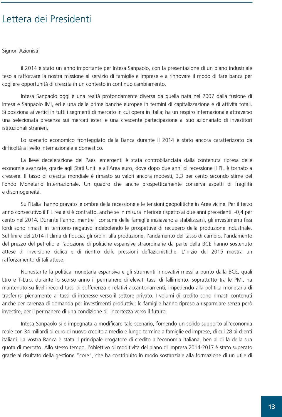 Intesa Sanpaolo oggi è una realtà profondamente diversa da quella nata nel 2007 dalla fusione di Intesa e Sanpaolo IMI, ed è una delle prime banche europee in termini di capitalizzazione e di