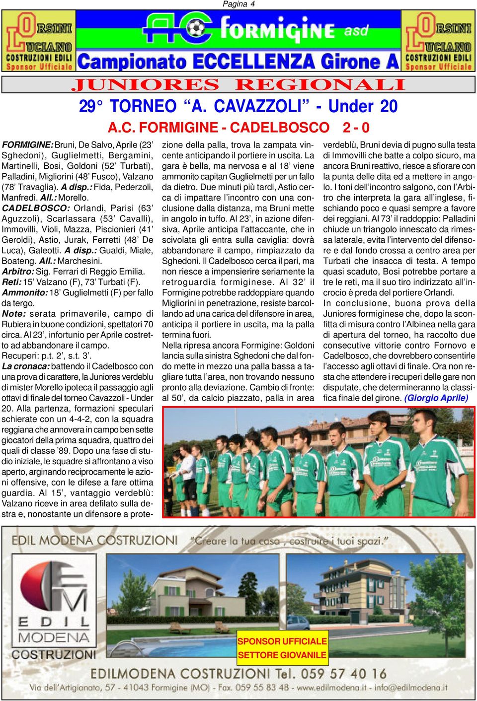 FORMIGINE - CADELBOSCO 2-0 FORMIGINE: Bruni, De Salvo, Aprile (23 Sghedoni), Guglielmetti, Bergamini, Martinelli, Bosi, Goldoni (52 Turbati), Palladini, Migliorini (8 Fusco), Valzano (78 Travaglia).