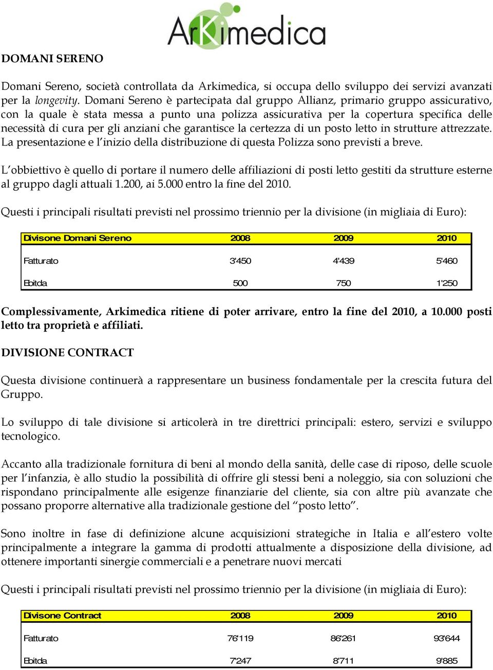 anziani che garantisce la certezza di un posto letto in strutture attrezzate. La presentazione e l inizio della distribuzione di questa Polizza sono previsti a breve.