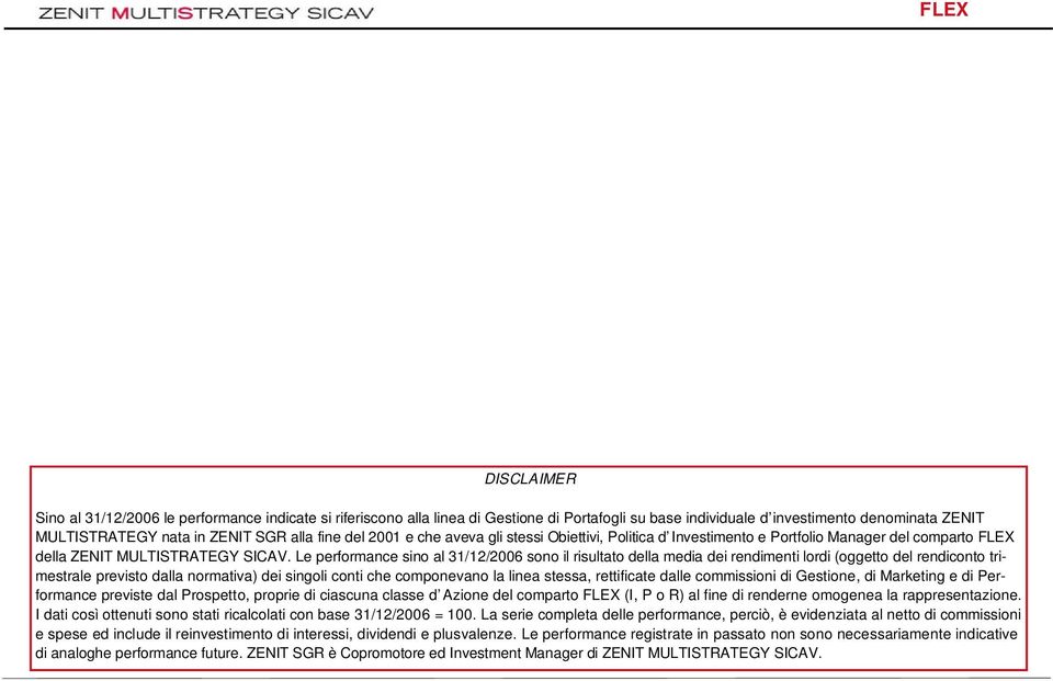 Le performance sino al 31/12/2006 sono il risultato della media dei rendimenti lordi (oggetto del rendiconto trimestrale previsto dalla normativa) dei singoli conti che componevano la linea stessa,