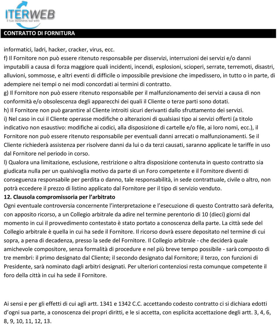 terremoti, disastri, alluvioni, sommosse, e altri eventi di difficile o impossibile previsione che impedissero, in tutto o in parte, di adempiere nei tempi o nei modi concordati ai termini di