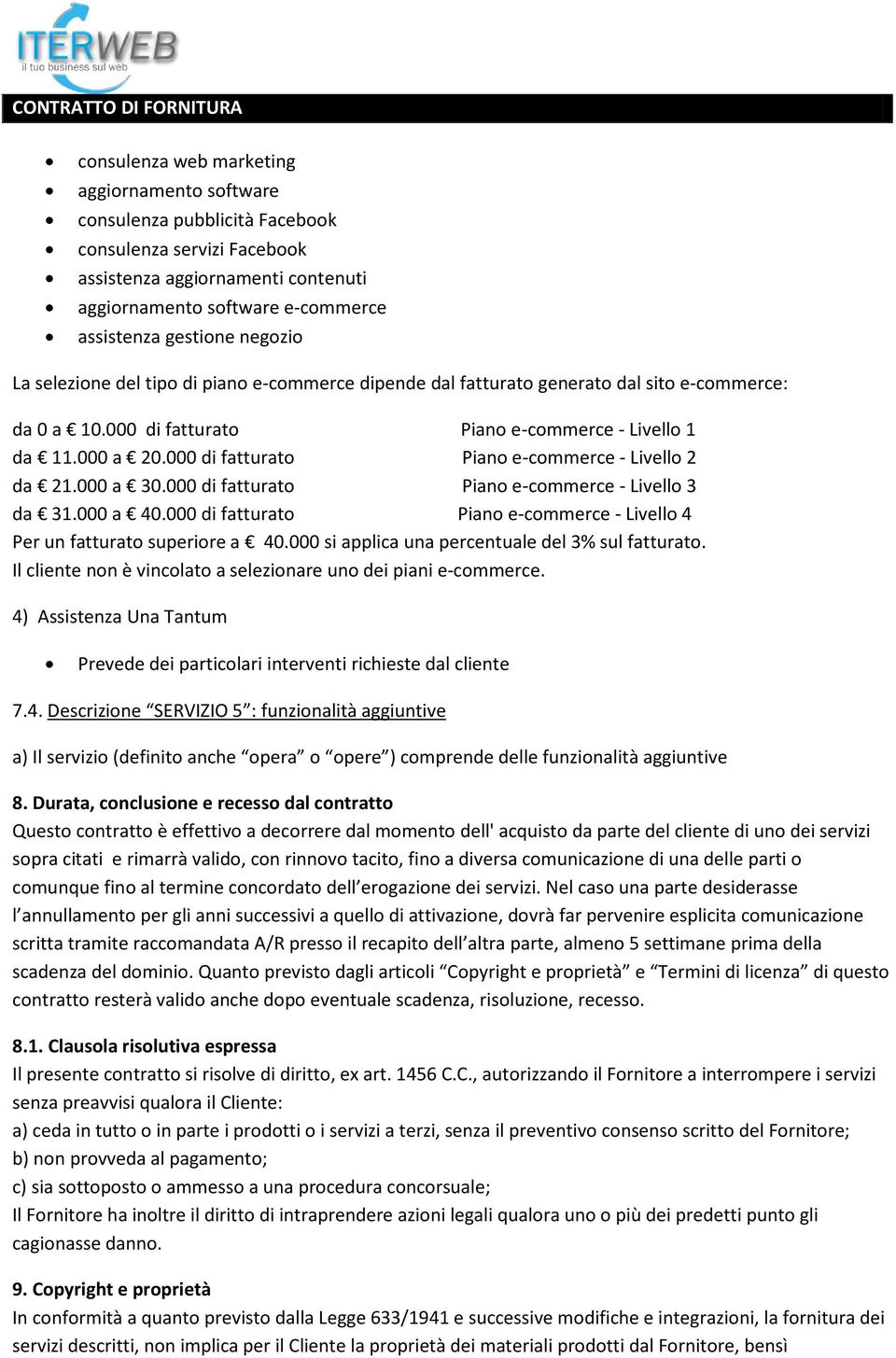 000 di fatturato Piano e-commerce - Livello 2 da 21.000 a 30.000 di fatturato Piano e-commerce - Livello 3 da 31.000 a 40.000 di fatturato Piano e-commerce - Livello 4 Per un fatturato superiore a 40.