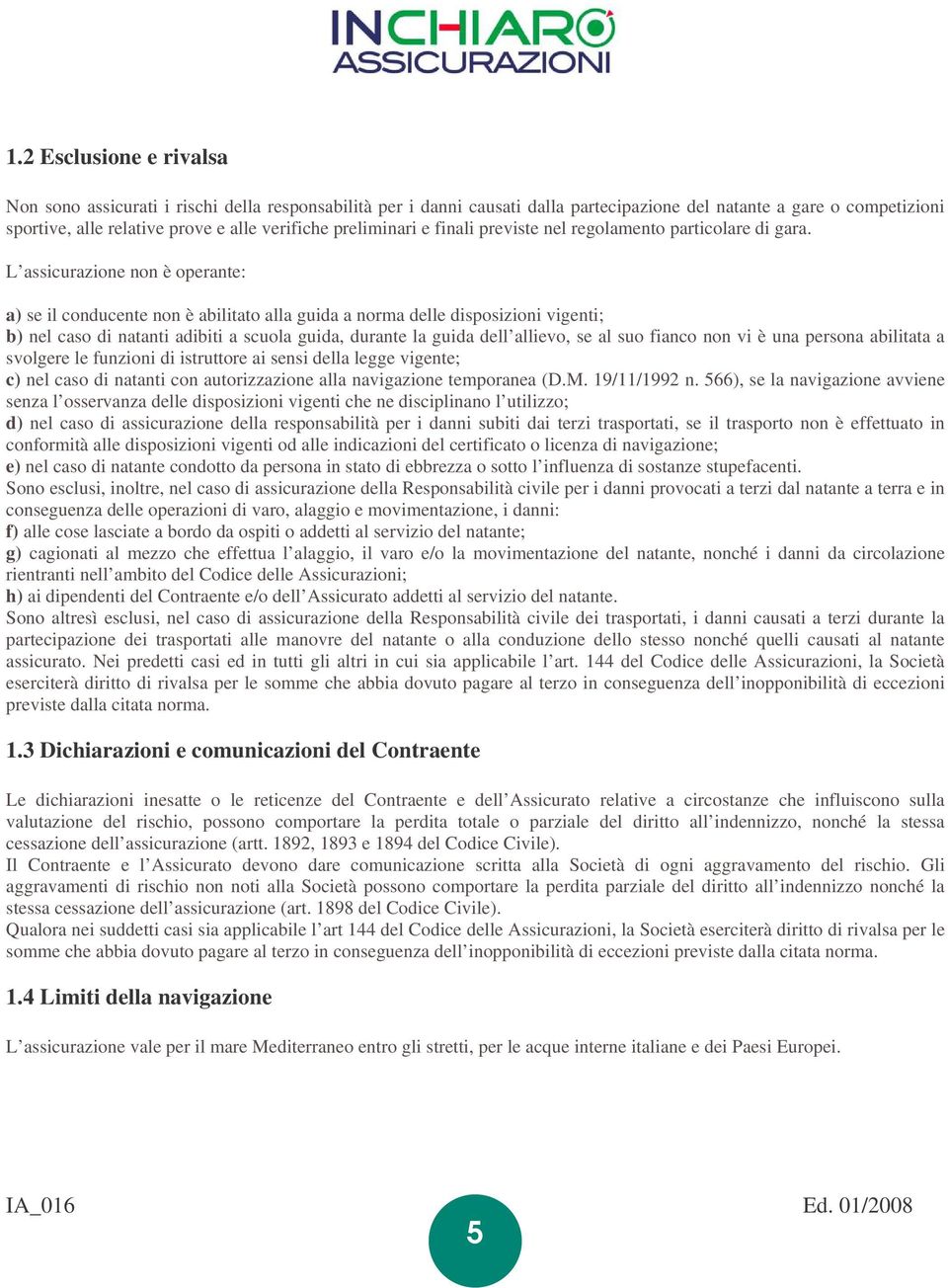 L assicurazione non è operante: a) se il conducente non è abilitato alla guida a norma delle disposizioni vigenti; b) nel caso di natanti adibiti a scuola guida, durante la guida dell allievo, se al