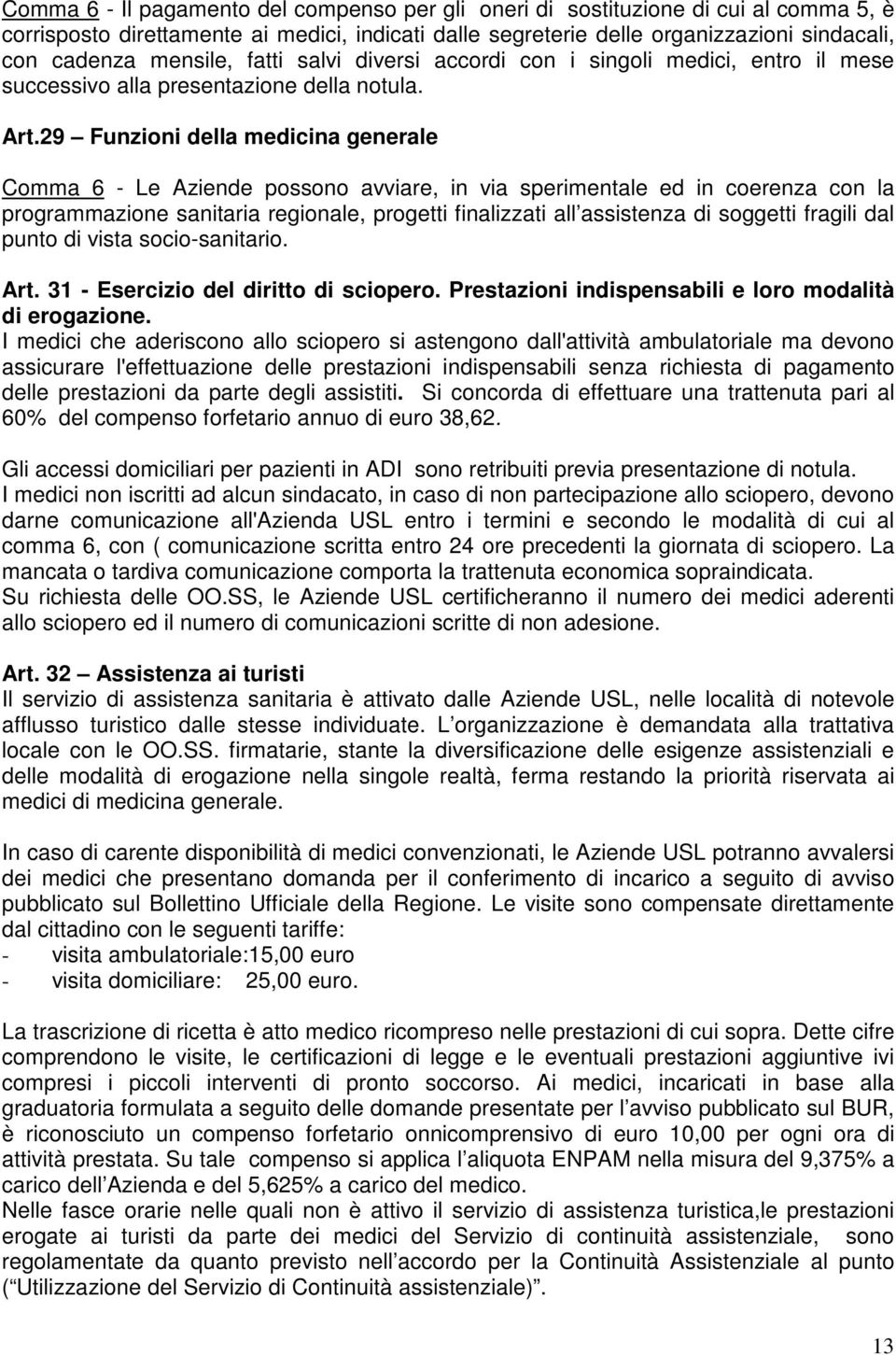 29 Funzioni della medicina generale Comma 6 - Le Aziende possono avviare, in via sperimentale ed in coerenza con la programmazione sanitaria regionale, progetti finalizzati all assistenza di soggetti