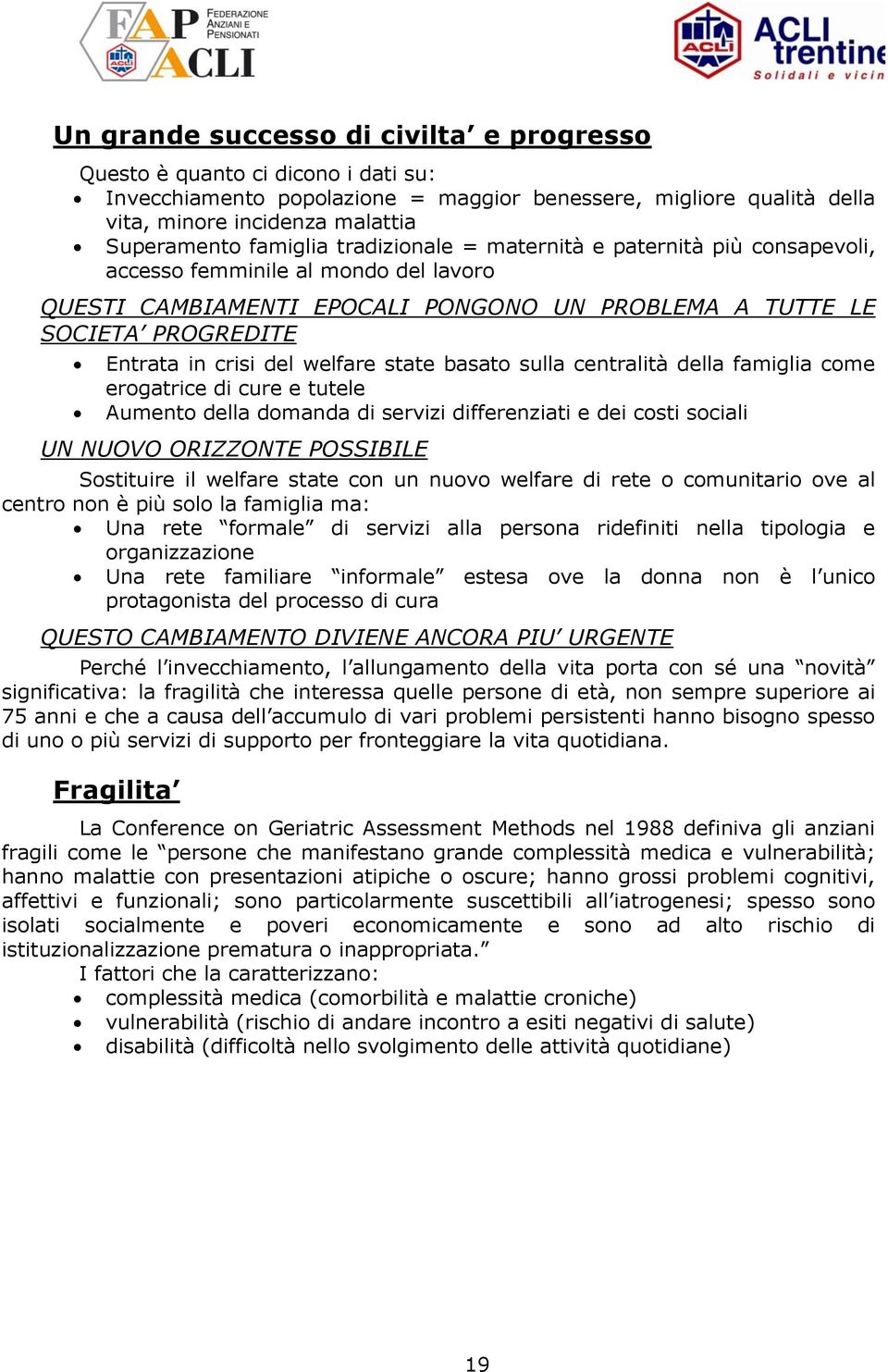 welfare state basato sulla centralità della famiglia come erogatrice di cure e tutele Aumento della domanda di servizi differenziati e dei costi sociali UN NUOVO ORIZZONTE POSSIBILE Sostituire il