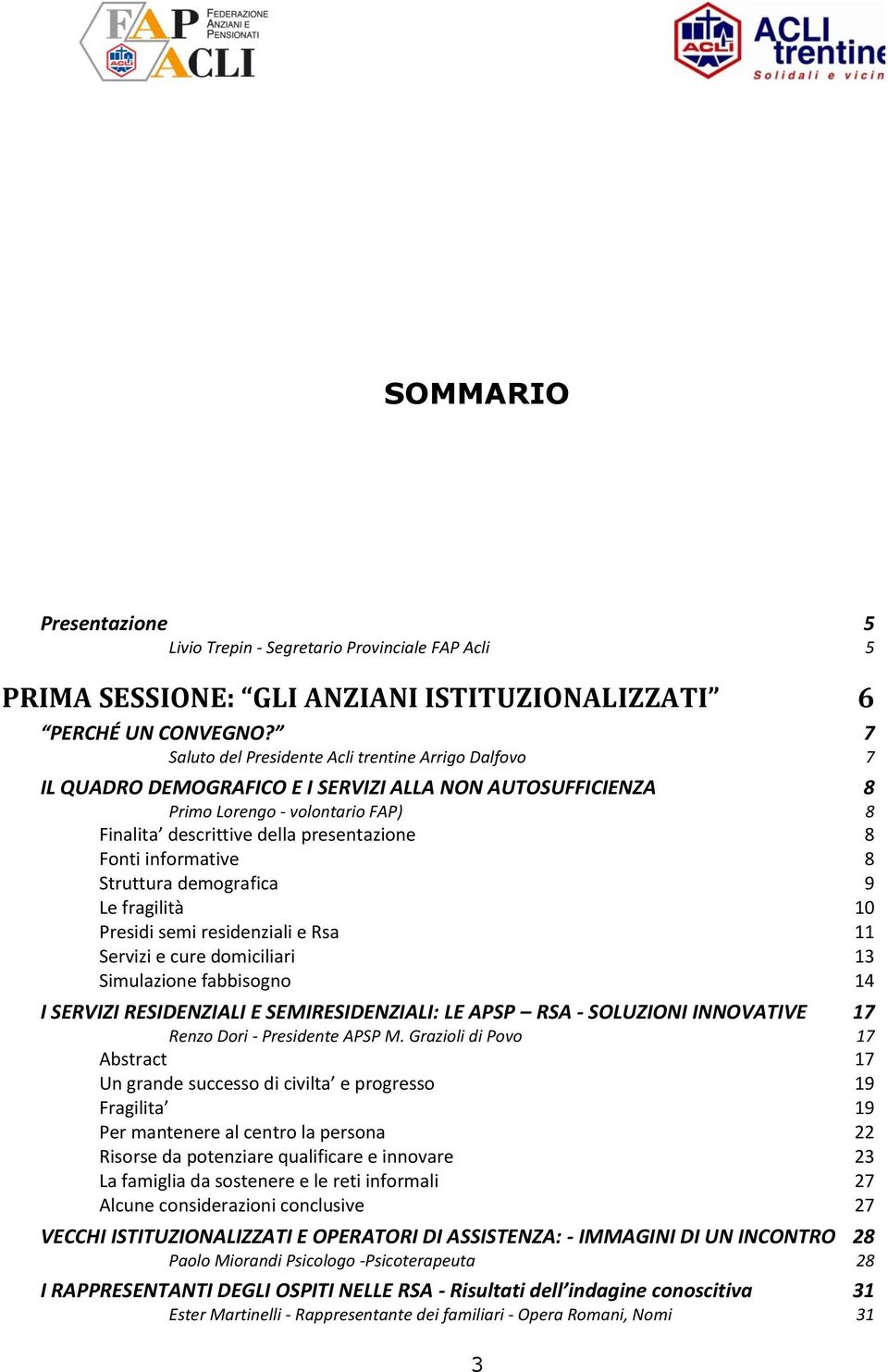 informative 8 Struttura demografica 9 Le fragilità 10 Presidi semi residenziali e Rsa 11 Servizi e cure domiciliari 13 Simulazione fabbisogno 14 I SERVIZI RESIDENZIALI E SEMIRESIDENZIALI: LE APSP RSA