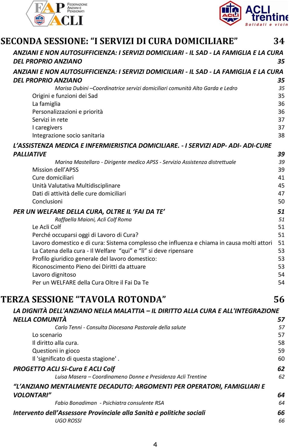 Personalizzazioni e priorità 36 Servizi in rete 37 I caregivers 37 Integrazione socio sanitaria 38 L ASSISTENZA MEDICA E INFERMIERISTICA DOMICILIARE.