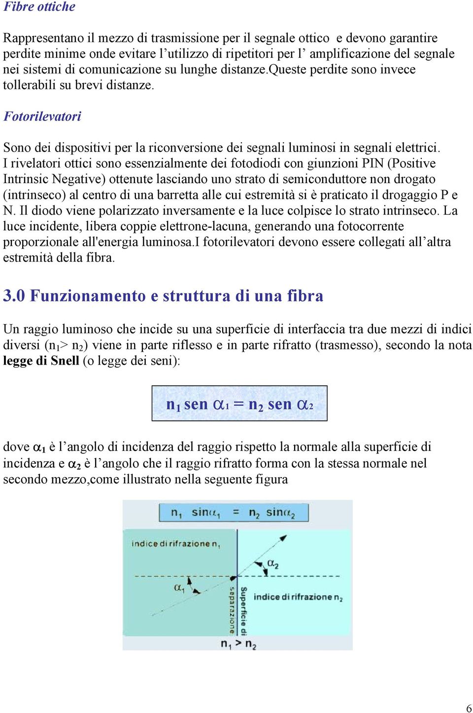 I rivelatori ottici sono essenzialmente dei fotodiodi con giunzioni PIN (Positive Intrinsic Negative) ottenute lasciando uno strato di semiconduttore non drogato (intrinseco) al centro di una