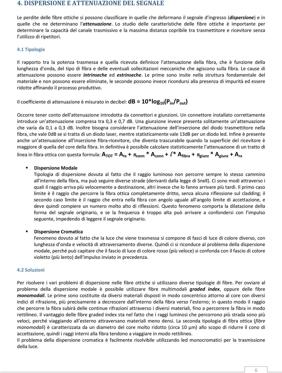 Lo studio delle caratteristiche delle fibre ottiche è importante per determinare la capacità del canale trasmissivo e la massima distanza copribile tra trasmettitore e ricevitore senza l utilizzo di