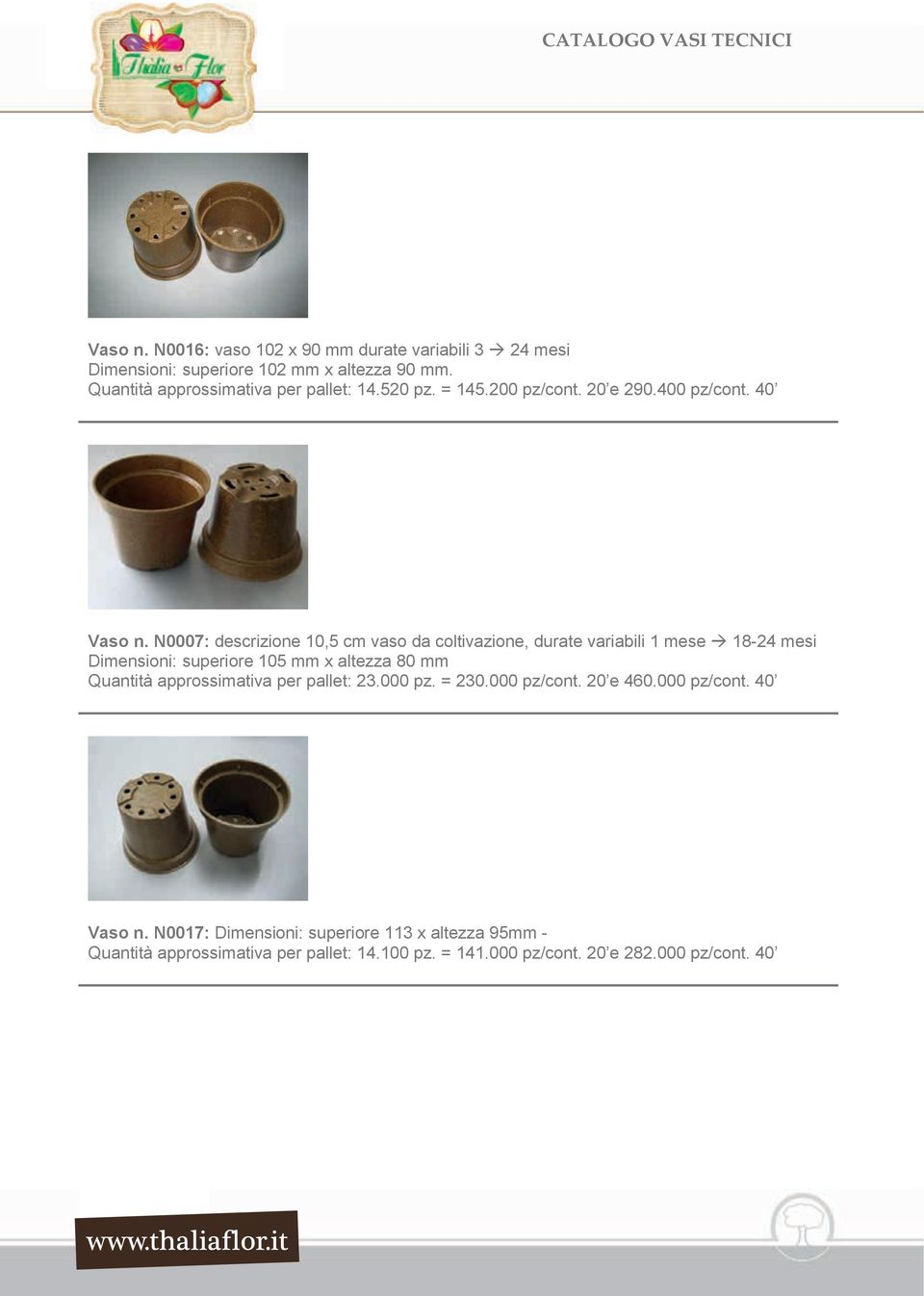 N0007: descrizione 10,5 cm vaso da coltivazione, durate variabili 1 mese 18-24 mesi Dimensioni: superiore 105 mm x altezza 80 mm Quantità