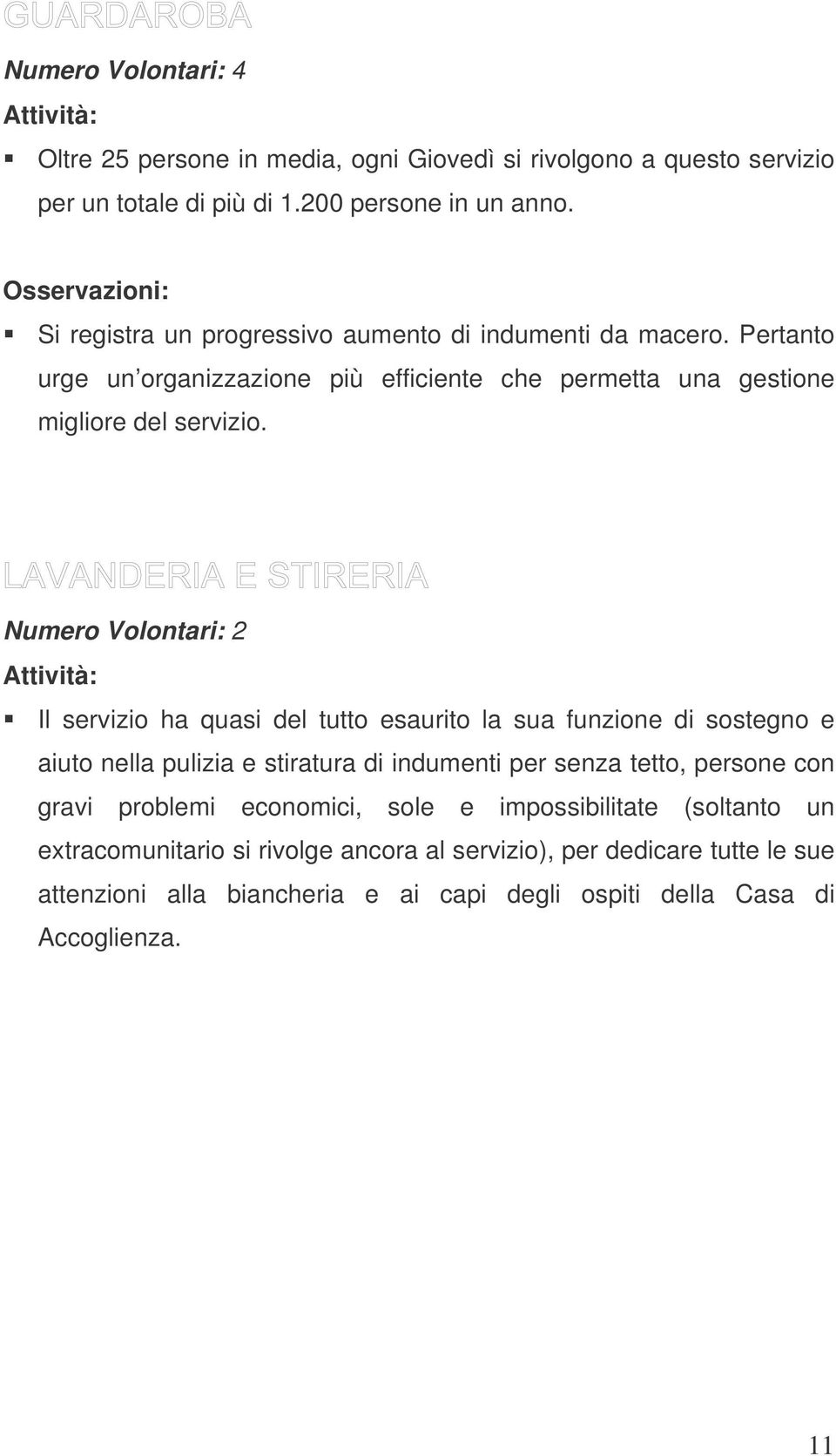 Numero Volontari: 2 Attività: Il servizio ha quasi del tutto esaurito la sua funzione di sostegno e aiuto nella pulizia e stiratura di indumenti per senza tetto, persone con