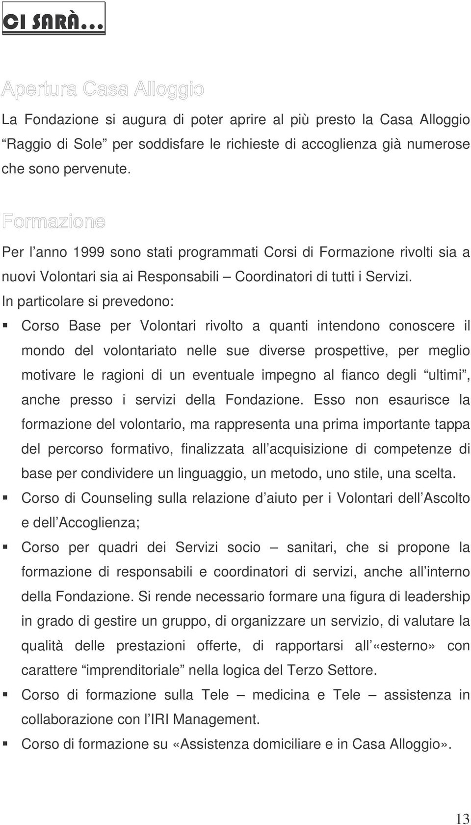 In particolare si prevedono: Corso Base per Volontari rivolto a quanti intendono conoscere il mondo del volontariato nelle sue diverse prospettive, per meglio motivare le ragioni di un eventuale