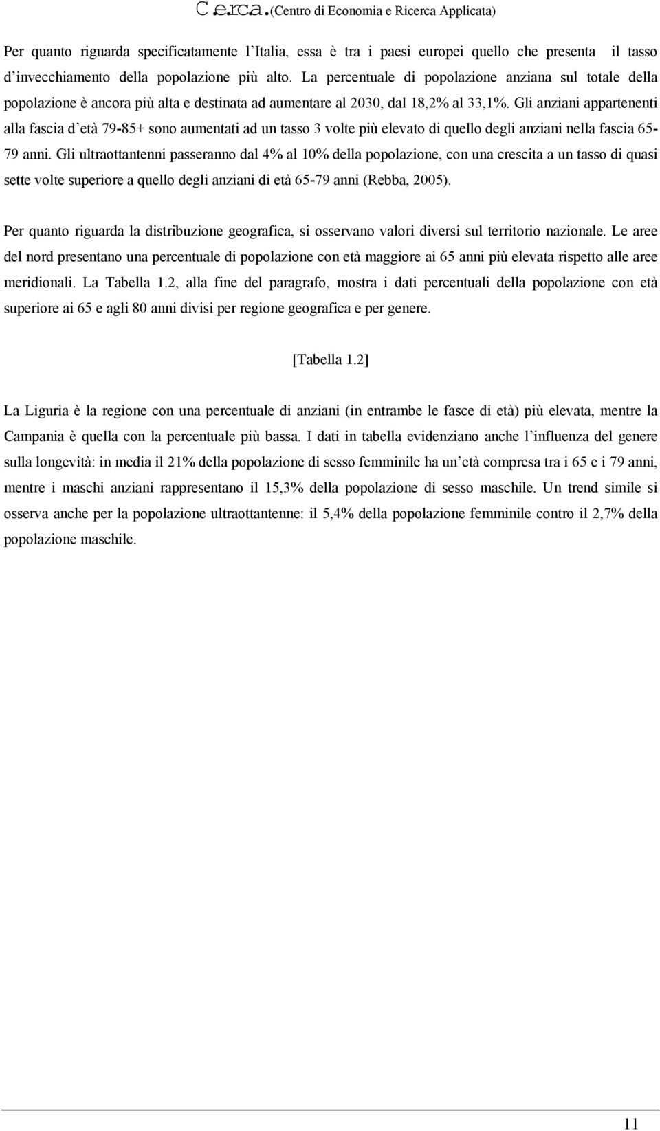 Gli anziani appartenenti alla fascia d età 79-85+ sono aumentati ad un tasso 3 volte più elevato di quello degli anziani nella fascia 65-79 anni.