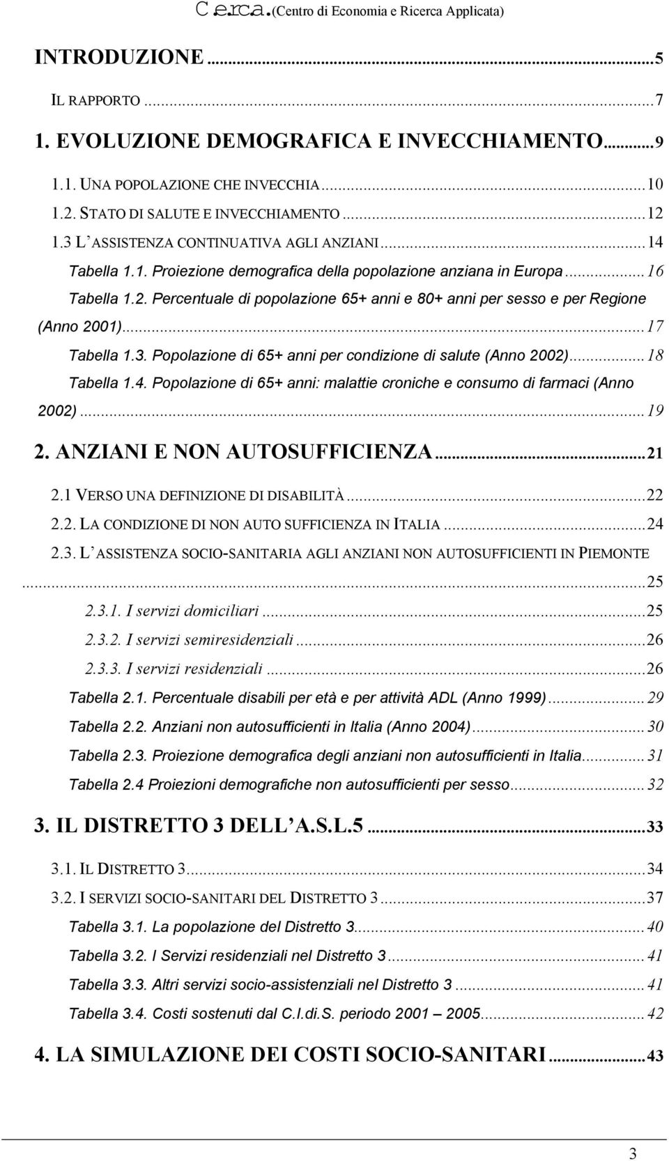 Percentuale di popolazione 65+ anni e 80+ anni per sesso e per Regione (Anno 2001)...17 Tabella 1.3. Popolazione di 65+ anni per condizione di salute (Anno 2002)...18 Tabella 1.4.