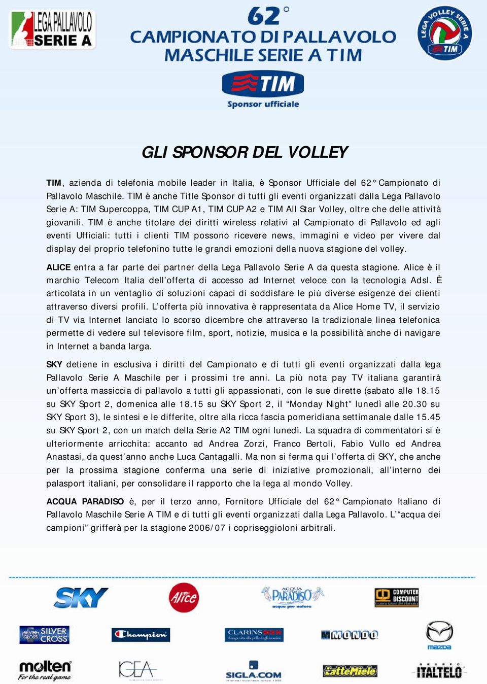 TIM è anche titolare dei diritti wireless relativi al Campionato di Pallavolo ed agli eventi Ufficiali: tutti i clienti TIM possono ricevere news, immagini e video per vivere dal display del proprio