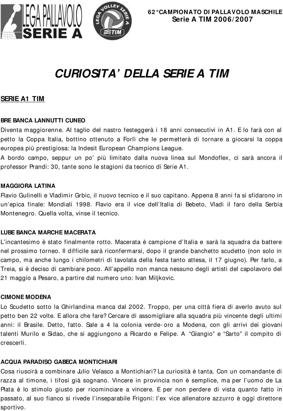 A bordo campo, seppur un po più limitato dalla nuova linea sul Mondoflex, ci sarà ancora il professor Prandi: 30, tante sono le stagioni da tecnico di Serie A1.