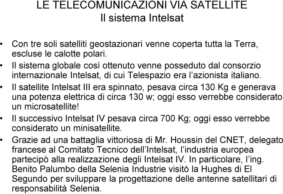 Il satellite Intelsat III era spinnato, pesava circa 130 Kg e generava una potenza elettrica di circa 130 w; oggi esso verrebbe considerato un microsatellite!