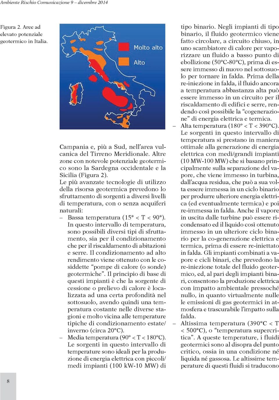 Le più avanzate tecnologie di utilizzo della risorsa geotermica prevedono lo sfruttamento di sorgenti a diversi livelli di temperatura, con o senza acquiferi naturali: Bassa temperatura (15 < T < 90