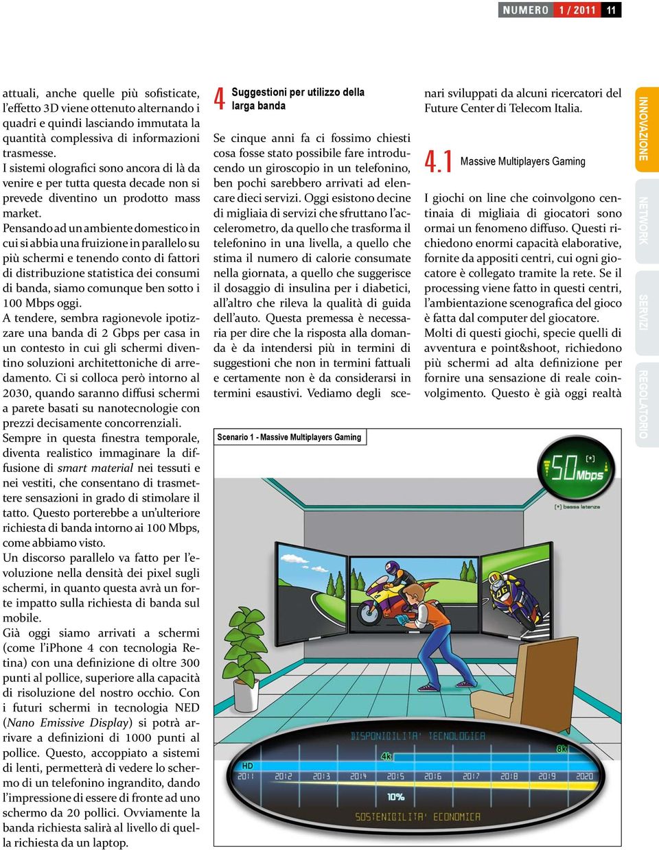 Pensando ad un ambiente domestico in cui si abbia una fruizione in parallelo su più schermi e tenendo conto di fattori di distribuzione statistica dei consumi di banda, siamo comunque ben sotto i 100