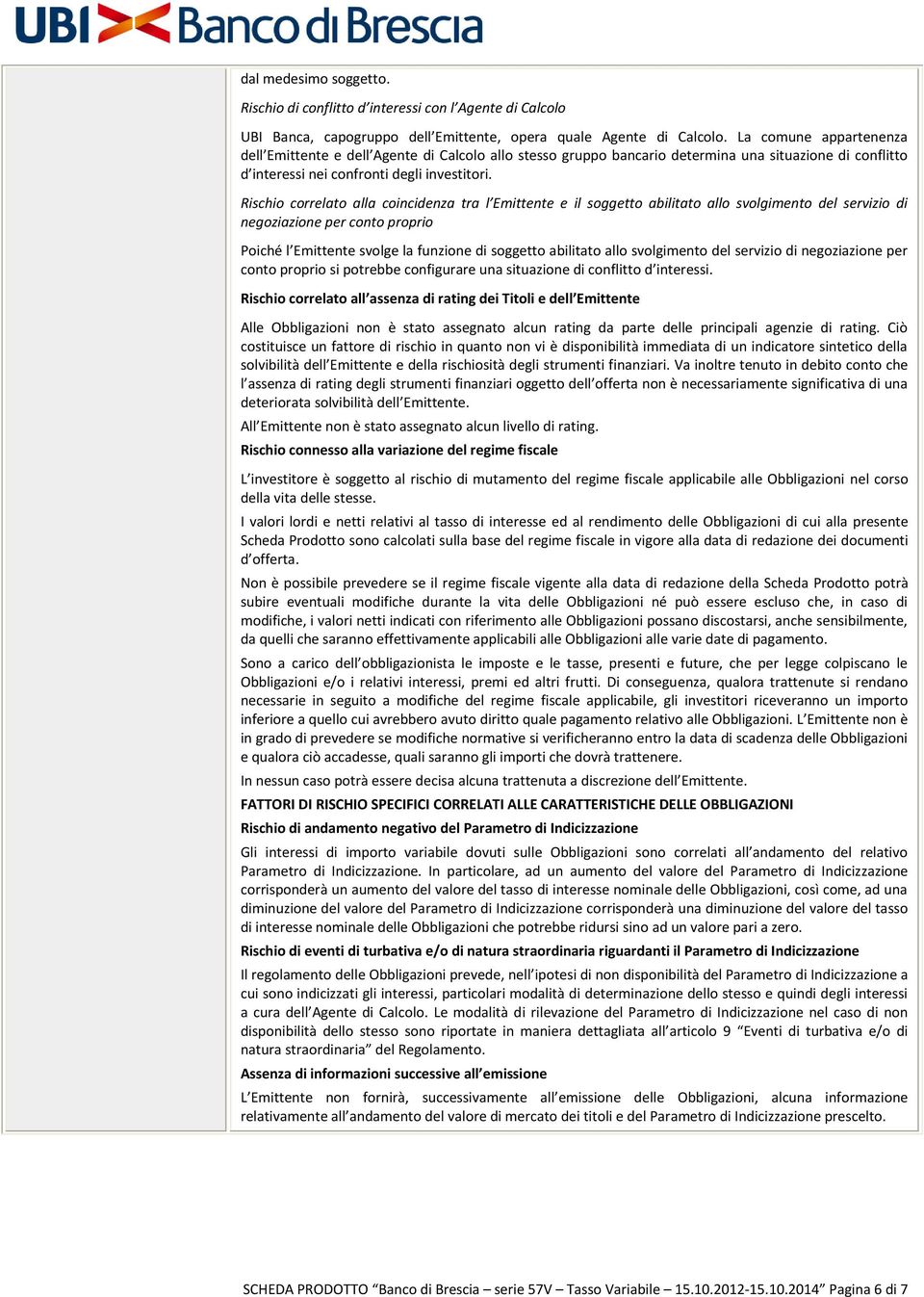 Rischio correlato alla coincidenza tra l Emittente e il soggetto abilitato allo svolgimento del servizio di negoziazione per conto proprio Poiché l Emittente svolge la funzione di soggetto abilitato