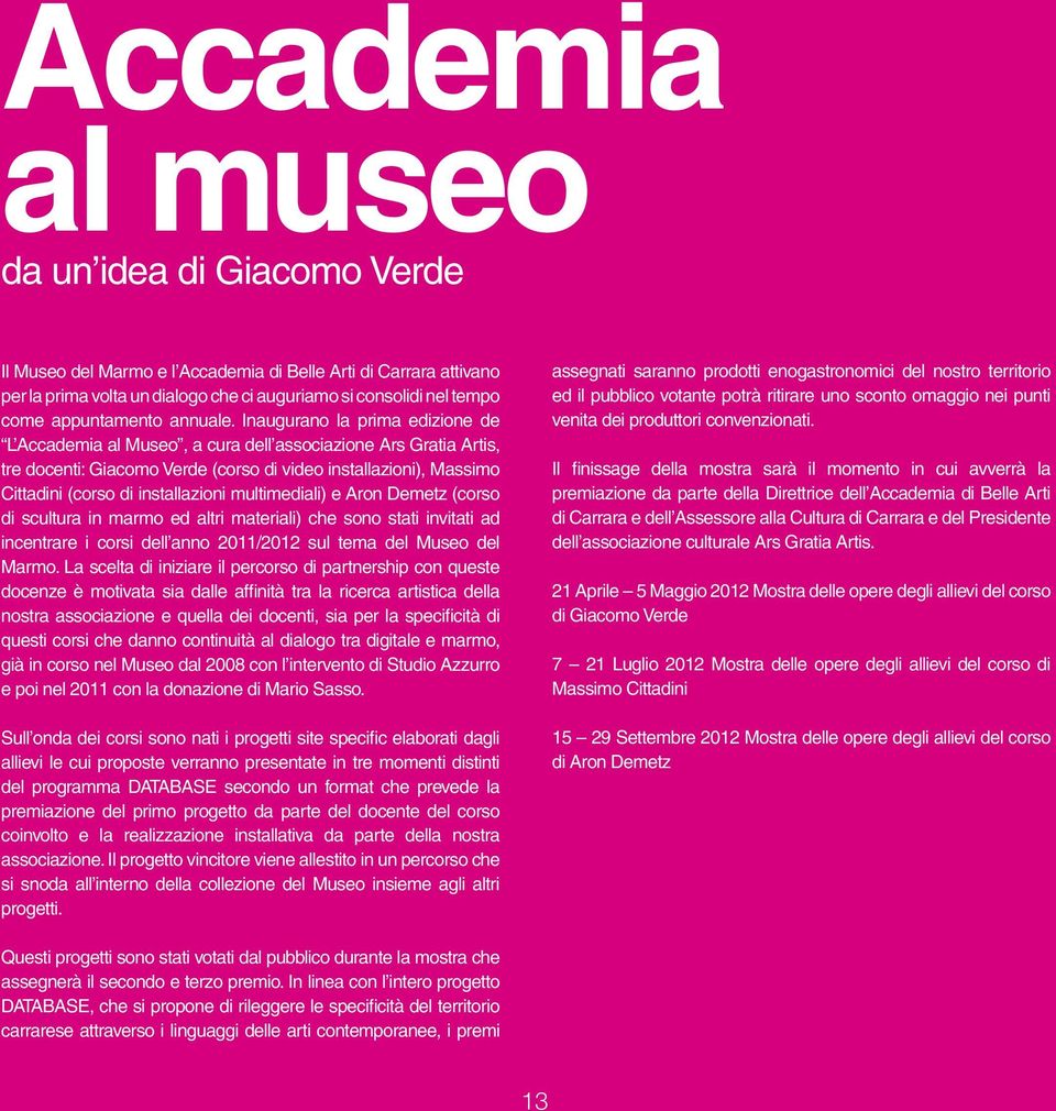 Inaugurano la prima edizione de L Accademia al Museo, a cura dell associazione Ars Gratia Artis, tre docenti: Giacomo Verde (corso di video installazioni), Massimo Cittadini (corso di installazioni