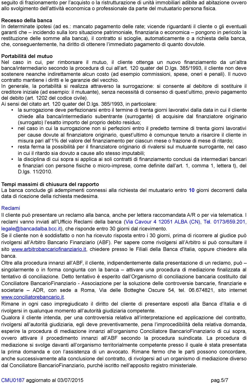 : mancato pagamento delle rate; vicende riguardanti il cliente o gli eventuali garanti che incidendo sulla loro situazione patrimoniale, finanziaria o economica pongono in pericolo la restituzione