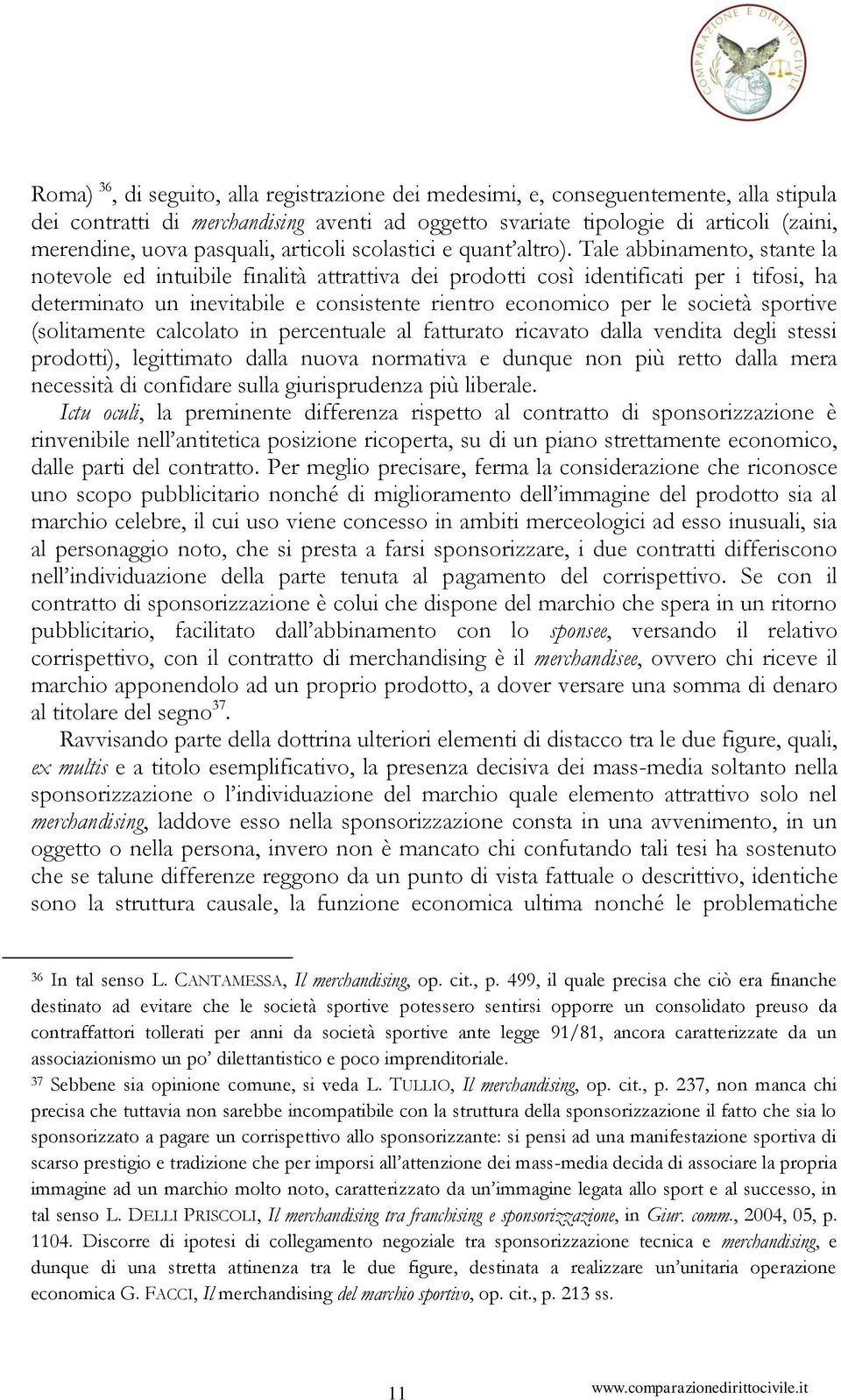 Tale abbinamento, stante la notevole ed intuibile finalità attrattiva dei prodotti così identificati per i tifosi, ha determinato un inevitabile e consistente rientro economico per le società