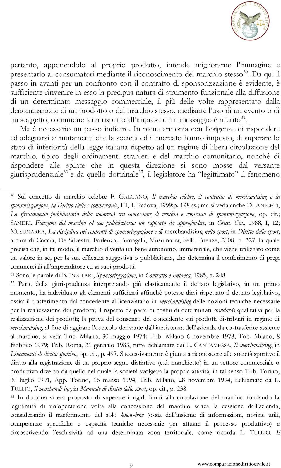 determinato messaggio commerciale, il più delle volte rappresentato dalla denominazione di un prodotto o dal marchio stesso, mediante l uso di un evento o di un soggetto, comunque terzi rispetto all