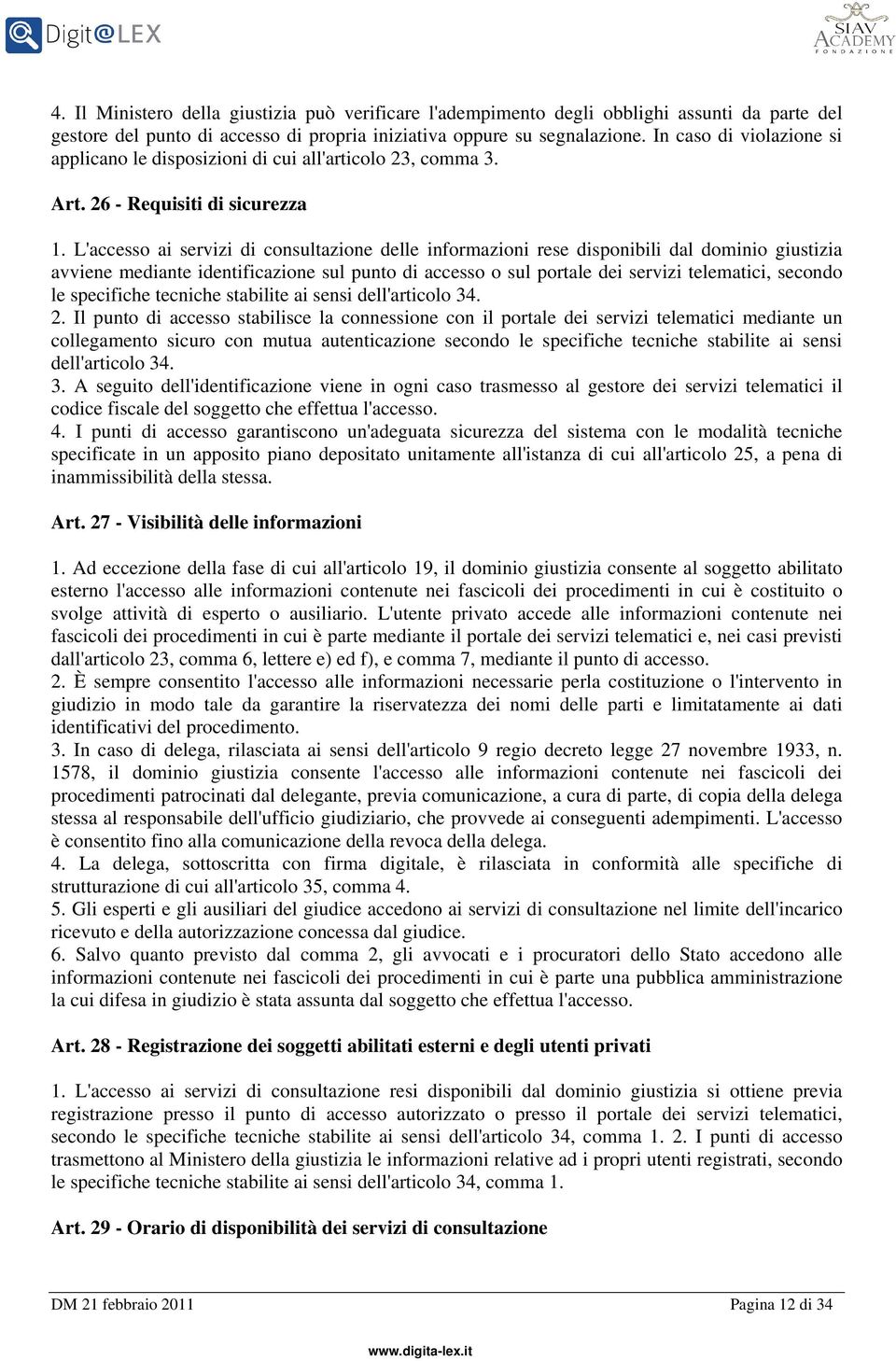 L'accesso ai servizi di consultazione delle informazioni rese disponibili dal dominio giustizia avviene mediante identificazione sul punto di accesso o sul portale dei servizi telematici, secondo le