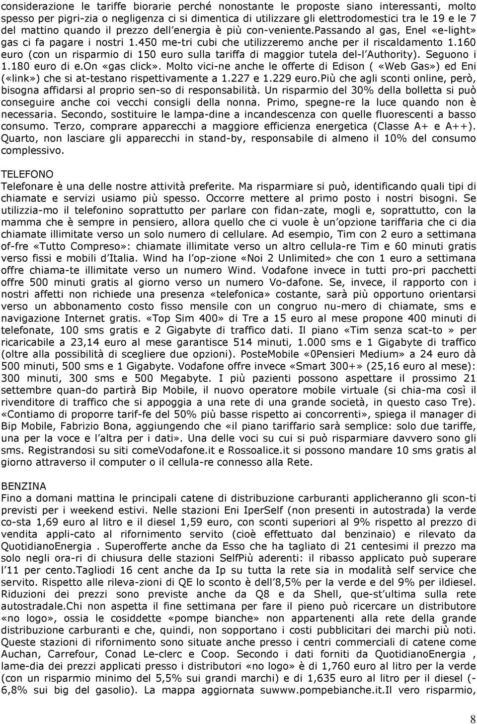 160 euro (con un risparmio di 150 euro sulla tariffa di maggior tutela del-l Authority). Seguono i 1.180 euro di e.on «gas click».