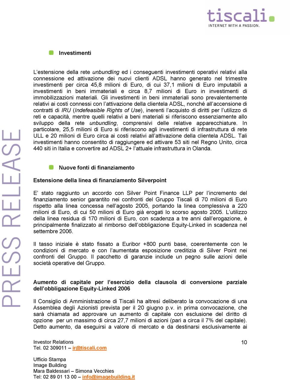 Gli investimenti in beni immateriali sono prevalentemente relativi ai costi connessi con l attivazione della clientela ADSL, nonché all accensione di contratti di IRU (Indefeasible Rights of Use),