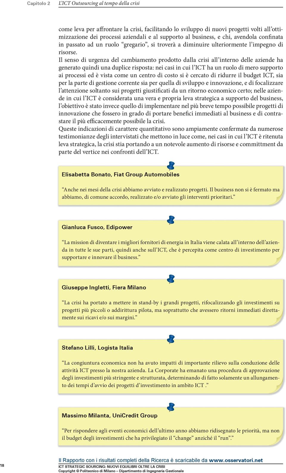 Il senso di urgenza del cambiamento prodotto dalla crisi all interno delle aziende ha generato quindi una duplice risposta: nei casi in cui l ICT ha un ruolo di mero supporto ai processi ed è vista