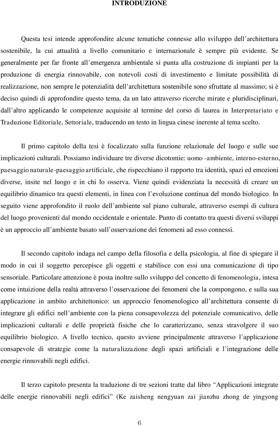 realizzazione, non sempre le potenzialità dell architettura sostenibile sono sfruttate al massimo; si è deciso quindi di approfondire questo tema, da un lato attraverso ricerche mirate e