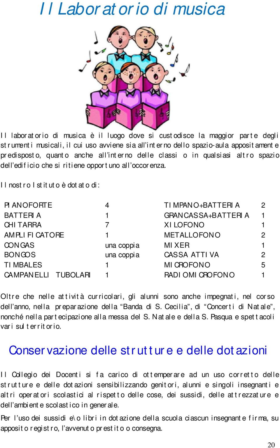 Il nostro Istituto è dotato di: PIANOFORTE 4 TIMPANO+BATTERIA 2 BATTERIA 1 GRANCASSA+BATTERIA 1 CHITARRA 7 XILOFONO 1 AMPLIFICATORE 1 METALLOFONO 2 CONGAS una coppia MIXER 1 BONGOS una coppia CASSA