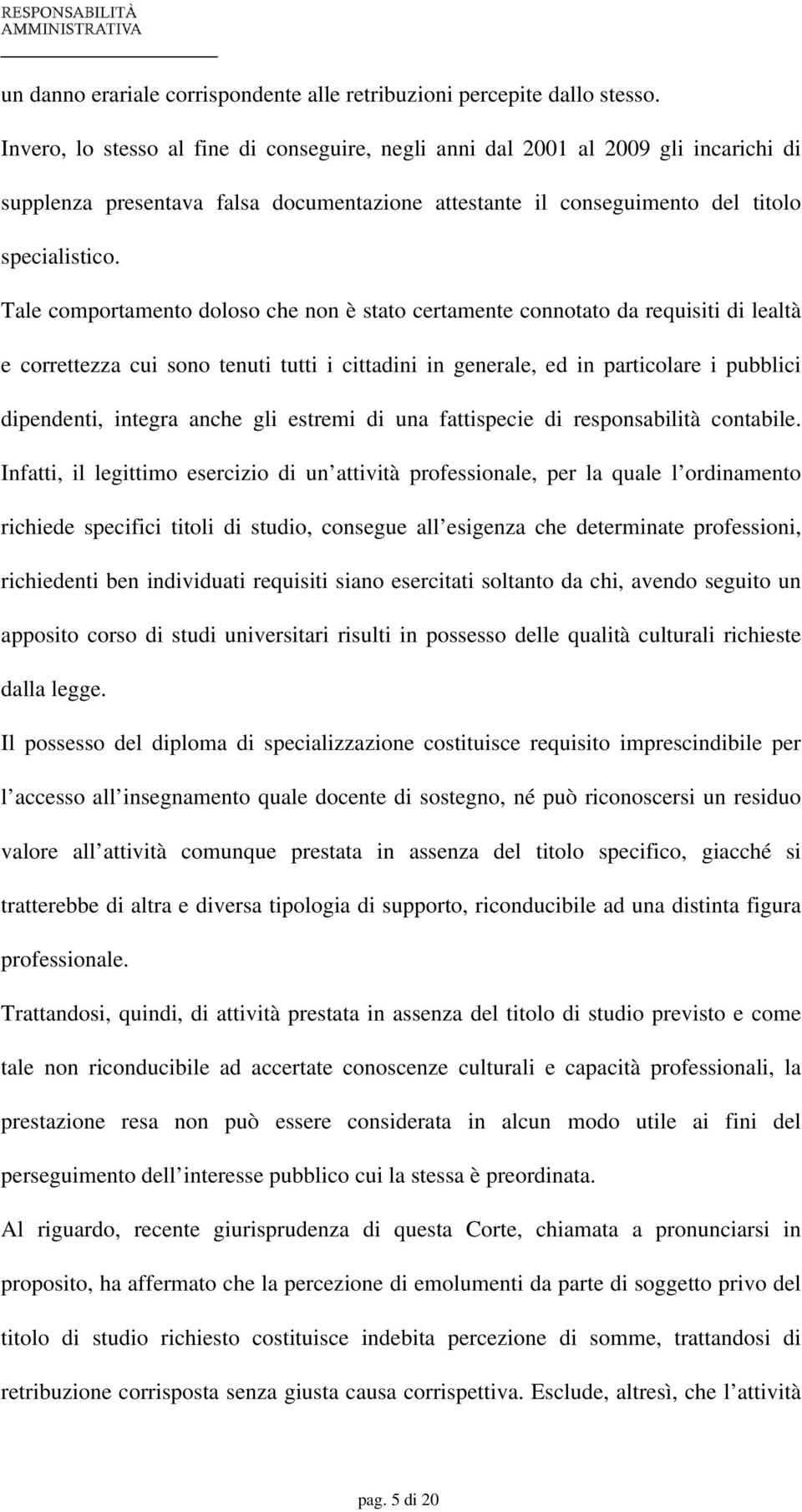 Tale comportamento doloso che non è stato certamente connotato da requisiti di lealtà e correttezza cui sono tenuti tutti i cittadini in generale, ed in particolare i pubblici dipendenti, integra