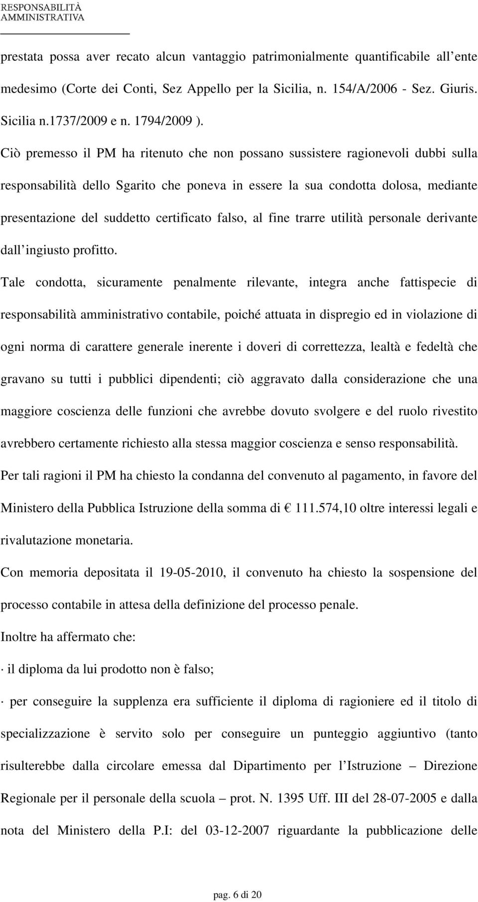 Ciò premesso il PM ha ritenuto che non possano sussistere ragionevoli dubbi sulla responsabilità dello Sgarito che poneva in essere la sua condotta dolosa, mediante presentazione del suddetto