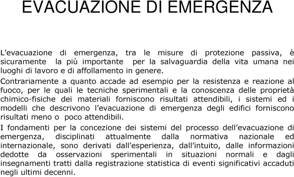 Contrariamente a quanto accade ad esempio per la resistenza e reazione al fuoco, per le quali le tecniche sperimentali e la conoscenza delle proprietà chimico-fisiche dei materiali forniscono