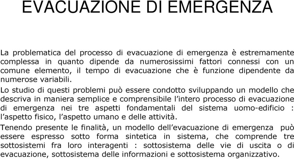 Lo studio di questi problemi può essere condotto sviluppando un modello che descriva in maniera semplice e comprensibile l intero processo di evacuazione di emergenza nei tre aspetti fondamentali del