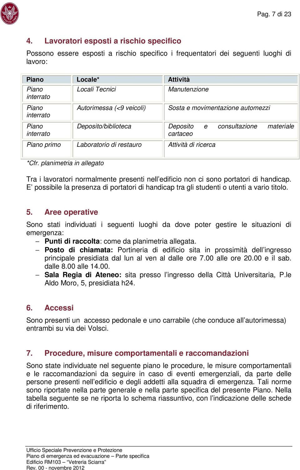 Locali Tecnici Autorimessa (<9 veicoli) Manutenzione Sosta e movimentazione automezzi Deposito/biblioteca Deposito e consultazione materiale cartaceo Piano primo Laboratorio di restauro Attività di