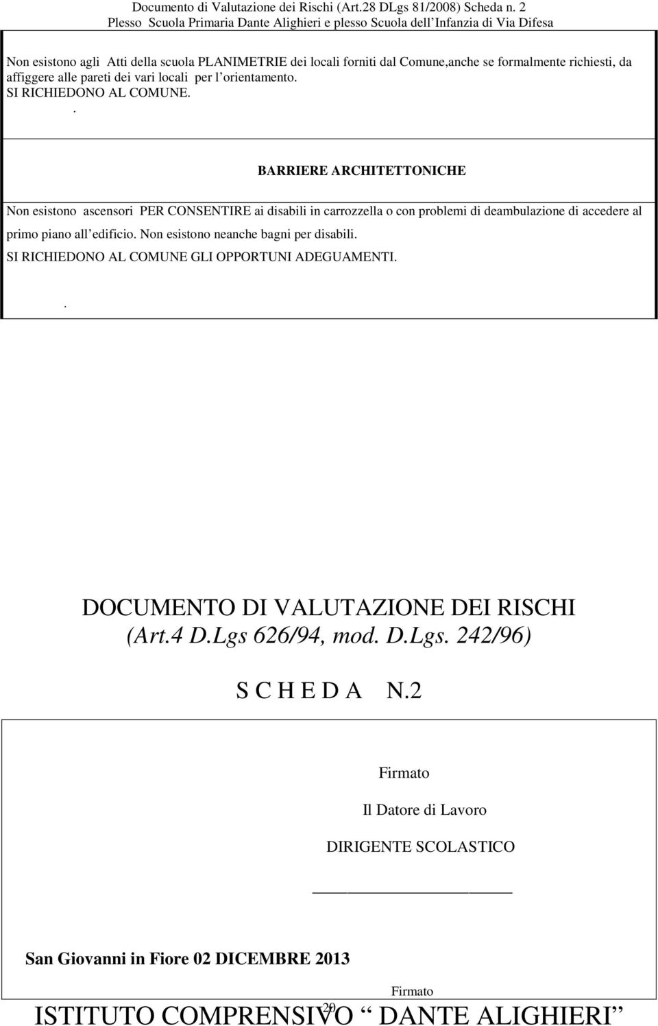 . BARRIERE ARCHITETTONICHE Non esistono ascensori PER CONSENTIRE ai disabili in carrozzella o con problemi di deambulazione di accedere al primo piano all